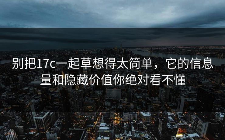 别把17c一起草想得太简单，它的信息量和隐藏价值你绝对看不懂