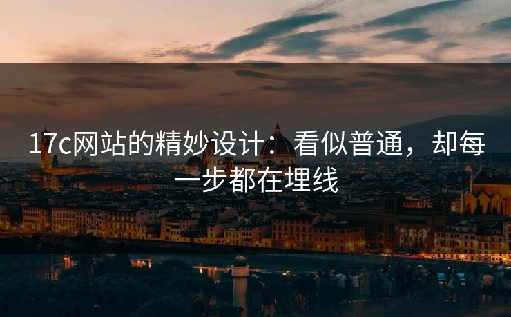 17c网站的精妙设计：看似普通，却每一步都在埋线